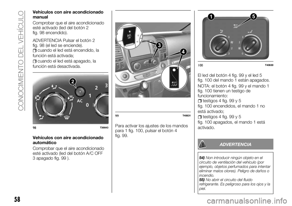 FIAT TALENTO 2019  Manual de Empleo y Cuidado (in Spanish) Vehículos con aire acondicionado
manual
Comprobar que el aire acondicionado
esté activado (led del botón 2
fig. 98 encendido).
ADVERTENCIA Pulsar el botón 2
fig. 98 (el led se enciende).
cuando el