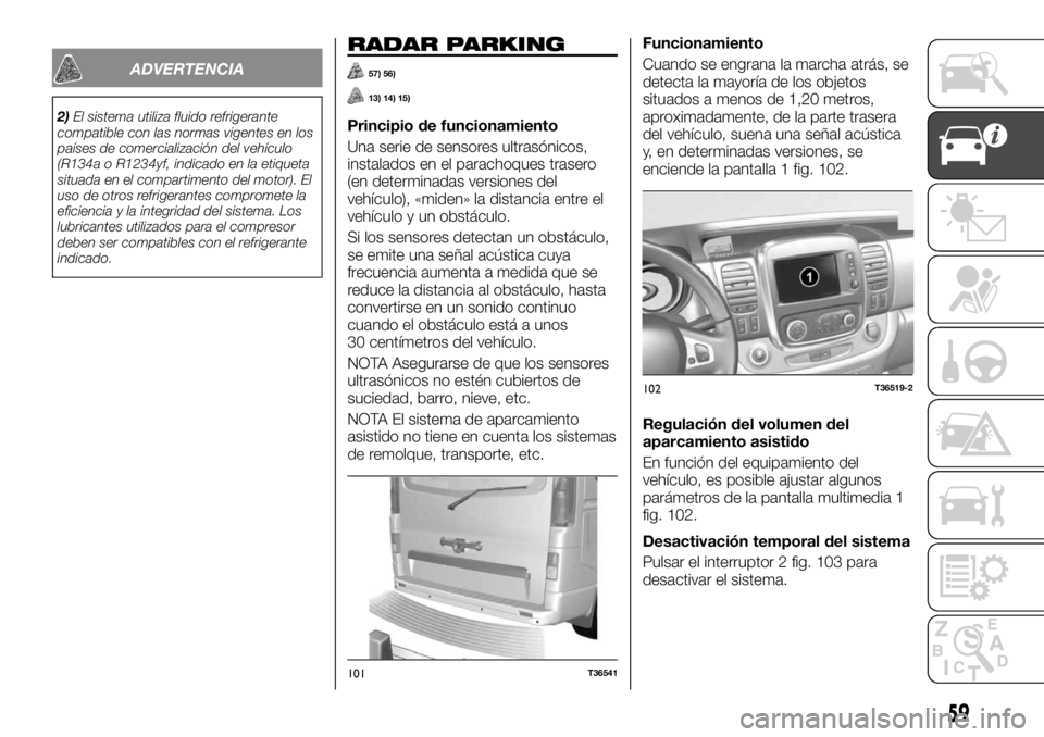 FIAT TALENTO 2021 Manual de Empleo y Cuidado (in Spanish) ADVERTENCIA
2)El sistema utiliza fluido refrigerante
compatible con las normas vigentes en los
países de comercialización del vehículo
(R134a o R1234yf, indicado en la etiqueta
situada en el compar FIAT TALENTO 2021 Manual de Empleo y Cuidado (in Spanish) ADVERTENCIA
2)El sistema utiliza fluido refrigerante
compatible con las normas vigentes en los
países de comercialización del vehículo
(R134a o R1234yf, indicado en la etiqueta
situada en el compar