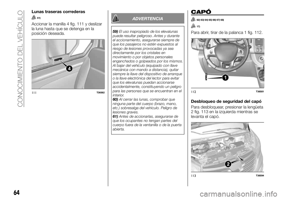 FIAT TALENTO 2020 Manual de Empleo y Cuidado (in Spanish) Lunas traseras correderas
61)
Accionar la manilla 4 fig. 111 y deslizar
la luna hasta que se detenga en la
posición deseada.
ADVERTENCIA
59)El uso inapropiado de los elevalunas
puede resultar peligro FIAT TALENTO 2020 Manual de Empleo y Cuidado (in Spanish) Lunas traseras correderas
61)
Accionar la manilla 4 fig. 111 y deslizar
la luna hasta que se detenga en la
posición deseada.
ADVERTENCIA
59)El uso inapropiado de los elevalunas
puede resultar peligro