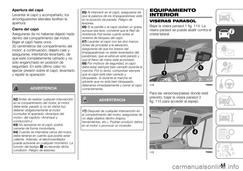 FIAT TALENTO 2019  Manual de Empleo y Cuidado (in Spanish) Apertura del capó
Levantar el capó y acompañarlo; los
amortiguadores laterales facilitan la
apertura.
Cierre del capó
Asegurarse de no haberse dejado nada
dentro del compartimento del motor.
Bajar