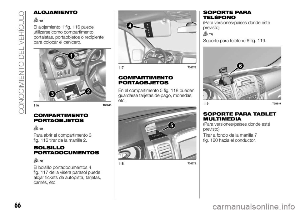 FIAT TALENTO 2020 Manual de Empleo y Cuidado (in Spanish) ALOJAMIENTO
69)
El alojamiento 1 fig. 116 puede
utilizarse como compartimento
portalatas, portaobjetos o recipiente
para colocar el cenicero.
COMPARTIMENTO
PORTAOBJETOS
69)
Para abrir el compartimento FIAT TALENTO 2020 Manual de Empleo y Cuidado (in Spanish) ALOJAMIENTO
69)
El alojamiento 1 fig. 116 puede
utilizarse como compartimento
portalatas, portaobjetos o recipiente
para colocar el cenicero.
COMPARTIMENTO
PORTAOBJETOS
69)
Para abrir el compartimento