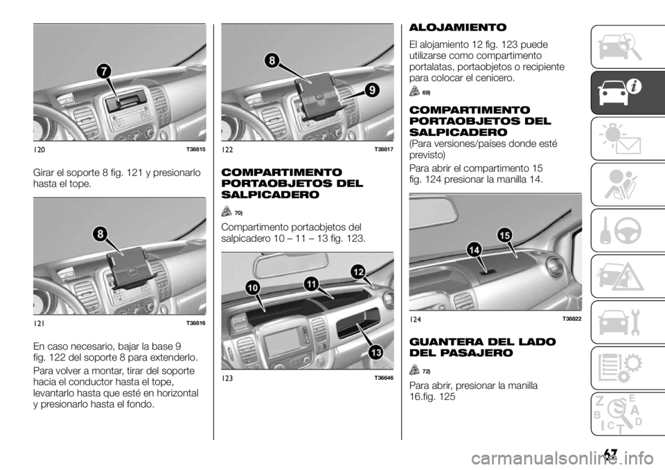 FIAT TALENTO 2020 Manual de Empleo y Cuidado (in Spanish) Girar el soporte 8 fig. 121 y presionarlo
hasta el tope.
En caso necesario, bajar la base 9
fig. 122 del soporte 8 para extenderlo.
Para volver a montar, tirar del soporte
hacia el conductor hasta el FIAT TALENTO 2020 Manual de Empleo y Cuidado (in Spanish) Girar el soporte 8 fig. 121 y presionarlo
hasta el tope.
En caso necesario, bajar la base 9
fig. 122 del soporte 8 para extenderlo.
Para volver a montar, tirar del soporte
hacia el conductor hasta el
