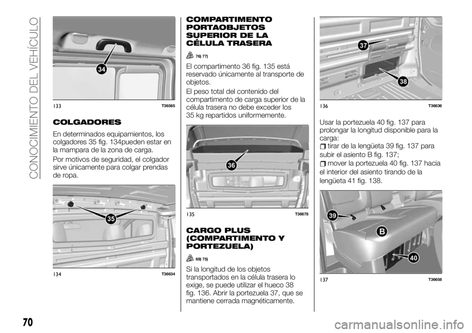FIAT TALENTO 2020 Manual de Empleo y Cuidado (in Spanish) COLGADORES
En determinados equipamientos, los
colgadores 35 fig. 134pueden estar en
la mampara de la zona de carga.
Por motivos de seguridad, el colgador
sirve únicamente para colgar prendas
de ropa. FIAT TALENTO 2020 Manual de Empleo y Cuidado (in Spanish) COLGADORES
En determinados equipamientos, los
colgadores 35 fig. 134pueden estar en
la mampara de la zona de carga.
Por motivos de seguridad, el colgador
sirve únicamente para colgar prendas
de ropa.
