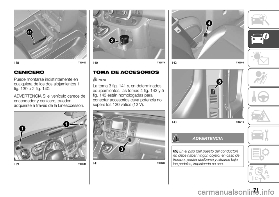 FIAT TALENTO 2020 Manual de Empleo y Cuidado (in Spanish) CENICERO
Puede montarse indistintamente en
cualquiera de los dos alojamientos 1
fig. 139 o 2 fig. 140.
ADVERTENCIA Si el vehículo carece de
encendedor y cenicero, pueden
adquirirse a través de la Li FIAT TALENTO 2020 Manual de Empleo y Cuidado (in Spanish) CENICERO
Puede montarse indistintamente en
cualquiera de los dos alojamientos 1
fig. 139 o 2 fig. 140.
ADVERTENCIA Si el vehículo carece de
encendedor y cenicero, pueden
adquirirse a través de la Li
