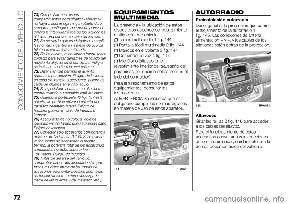 FIAT TALENTO 2021  Manual de Empleo y Cuidado (in Spanish) 70)Comprobar que, en los
compartimentos portaobjetos «abiertos»
no haya o sobresalga ningún objeto duro,
pesado o puntiagudo que pueda poner en
peligro la integridad física de los ocupantes
al tra