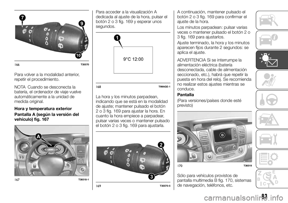FIAT TALENTO 2020 Manual de Empleo y Cuidado (in Spanish) Para volver a la modalidad anterior,
repetir el procedimiento.
NOTA Cuando se desconecta la
batería, el ordenador de viaje vuelve
automáticamente a la unidad de
medida original.
Hora y temperatura e FIAT TALENTO 2020 Manual de Empleo y Cuidado (in Spanish) Para volver a la modalidad anterior,
repetir el procedimiento.
NOTA Cuando se desconecta la
batería, el ordenador de viaje vuelve
automáticamente a la unidad de
medida original.
Hora y temperatura e