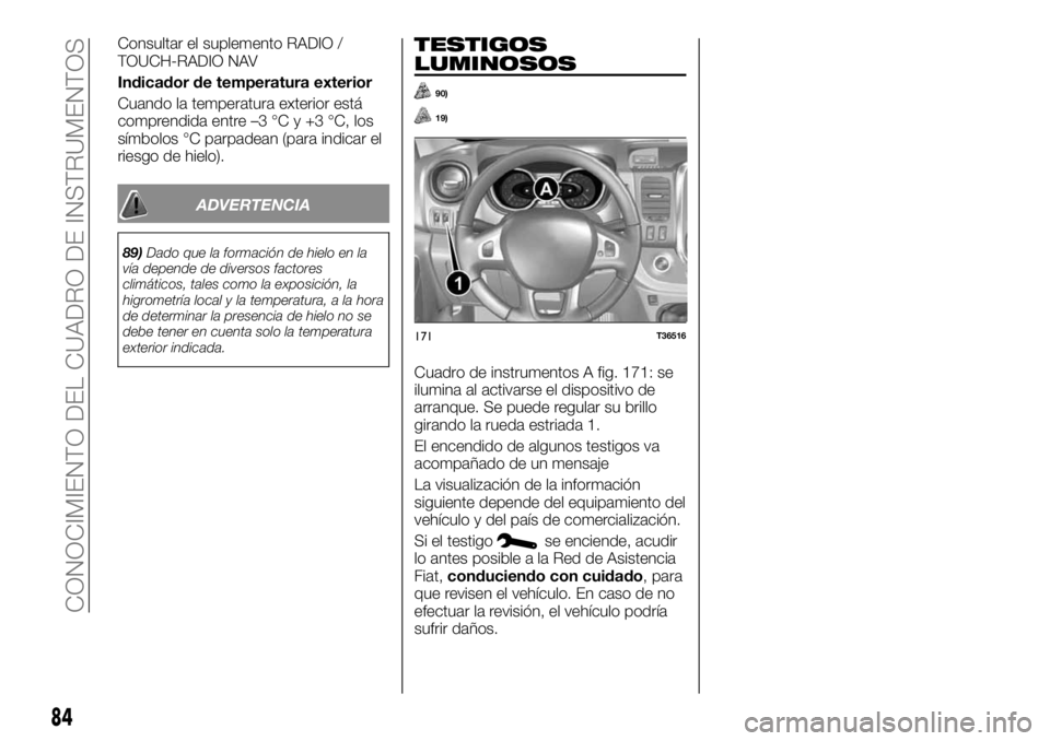 FIAT TALENTO 2020 Manual de Empleo y Cuidado (in Spanish) Consultar el suplemento RADIO /
TOUCH-RADIO NAV
Indicador de temperatura exterior
Cuando la temperatura exterior está
comprendida entre –3 °C y +3 °C, los
símbolos °C parpadean (para indicar el FIAT TALENTO 2020 Manual de Empleo y Cuidado (in Spanish) Consultar el suplemento RADIO /
TOUCH-RADIO NAV
Indicador de temperatura exterior
Cuando la temperatura exterior está
comprendida entre –3 °C y +3 °C, los
símbolos °C parpadean (para indicar el