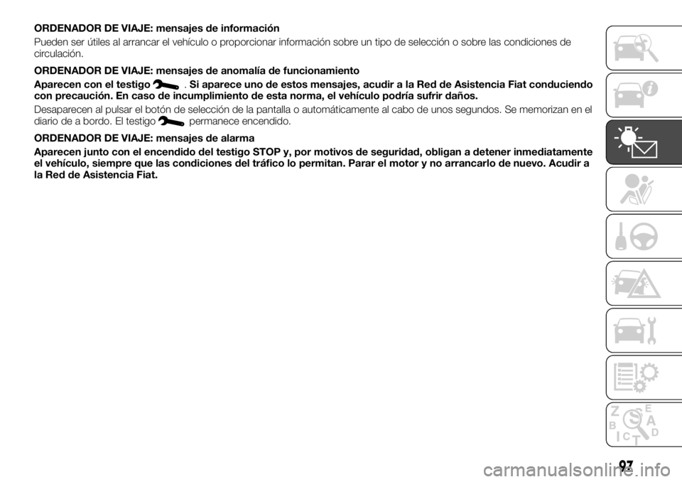 FIAT TALENTO 2020 Manual de Empleo y Cuidado (in Spanish) ORDENADOR DE VIAJE: mensajes de información
Pueden ser útiles al arrancar el vehículo o proporcionar información sobre un tipo de selección o sobre las condiciones de
circulación.
ORDENADOR DE V FIAT TALENTO 2020 Manual de Empleo y Cuidado (in Spanish) ORDENADOR DE VIAJE: mensajes de información
Pueden ser útiles al arrancar el vehículo o proporcionar información sobre un tipo de selección o sobre las condiciones de
circulación.
ORDENADOR DE V