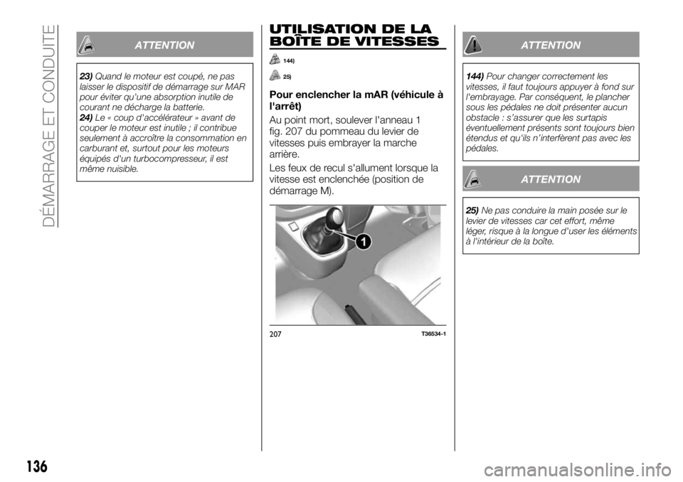 FIAT TALENTO 2017  Notice dentretien (in French) ATTENTION
23)Quand le moteur est coupé, ne pas
laisser le dispositif de démarrage sur MAR
pour éviter qu'une absorption inutile de
courant ne décharge la batterie.
24)Le « coup d'accélé