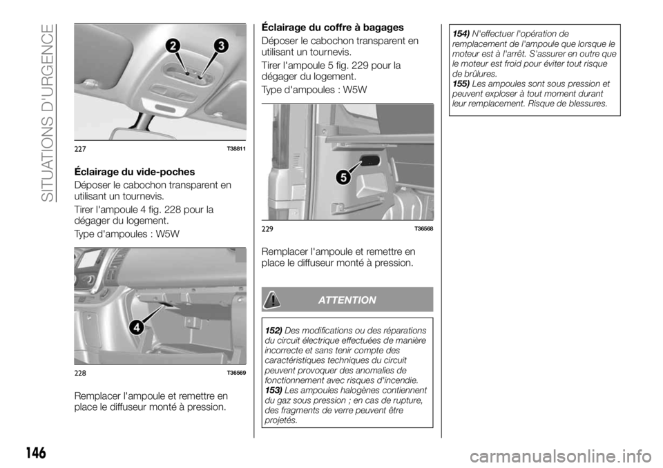 FIAT TALENTO 2017 Notice dentretien (in French) Éclairage du vide-poches
Déposer le cabochon transparent en
utilisant un tournevis.
Tirer l'ampoule 4 fig. 228 pour la
dégager du logement.
Type d'ampoules : W5W
Remplacer l'ampoule et FIAT TALENTO 2017 Notice dentretien (in French) Éclairage du vide-poches
Déposer le cabochon transparent en
utilisant un tournevis.
Tirer l'ampoule 4 fig. 228 pour la
dégager du logement.
Type d'ampoules : W5W
Remplacer l'ampoule et