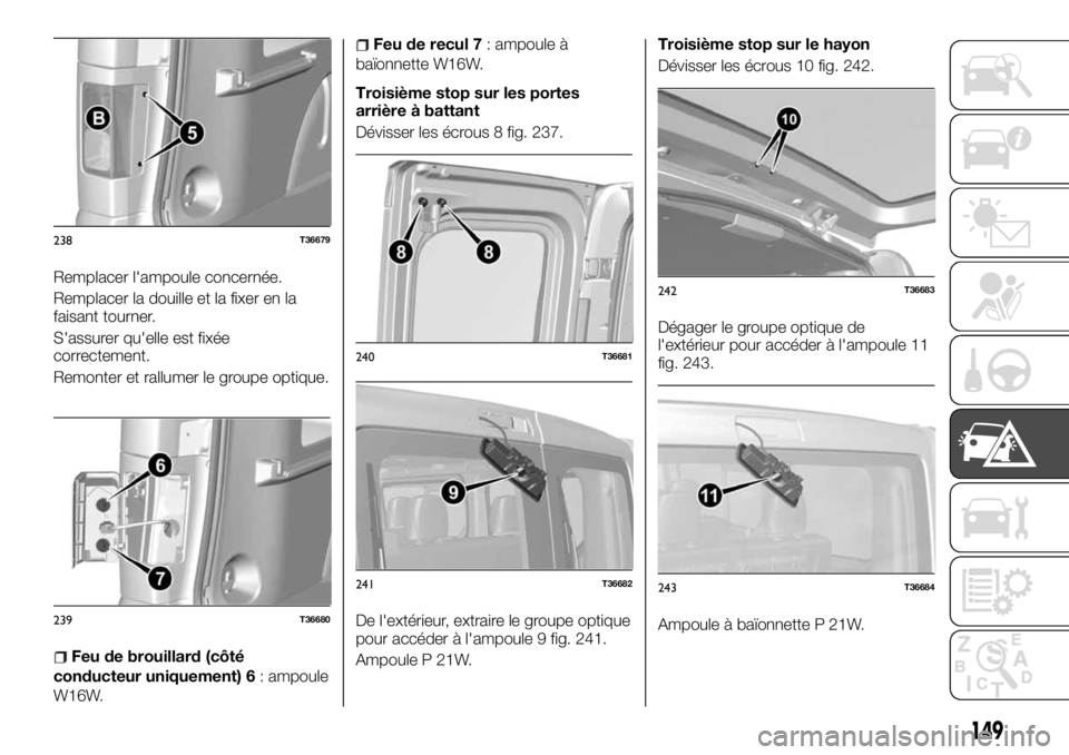 FIAT TALENTO 2017 Notice dentretien (in French) Remplacer l'ampoule concernée.
Remplacer la douille et la fixer en la
faisant tourner.
S'assurer qu'elle est fixée
correctement.
Remonter et rallumer le groupe optique.
Feu de brouillard FIAT TALENTO 2017 Notice dentretien (in French) Remplacer l'ampoule concernée.
Remplacer la douille et la fixer en la
faisant tourner.
S'assurer qu'elle est fixée
correctement.
Remonter et rallumer le groupe optique.
Feu de brouillard