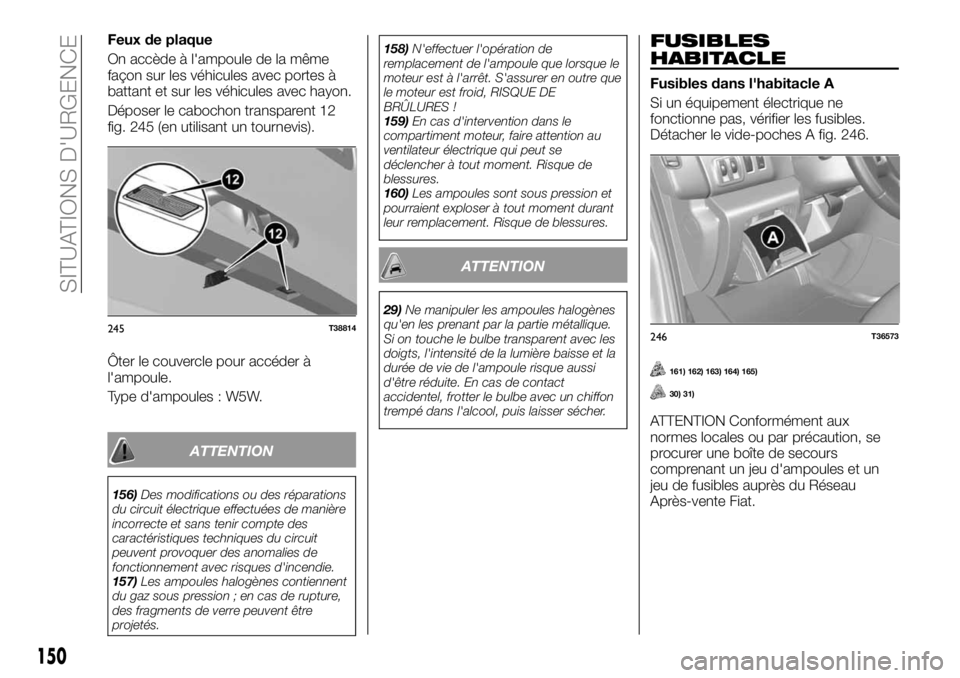 FIAT TALENTO 2017 Notice dentretien (in French) Feux de plaque
On accède à l'ampoule de la même
façon sur les véhicules avec portes à
battant et sur les véhicules avec hayon.
Déposer le cabochon transparent 12
fig. 245 (en utilisant un FIAT TALENTO 2017 Notice dentretien (in French) Feux de plaque
On accède à l'ampoule de la même
façon sur les véhicules avec portes à
battant et sur les véhicules avec hayon.
Déposer le cabochon transparent 12
fig. 245 (en utilisant un