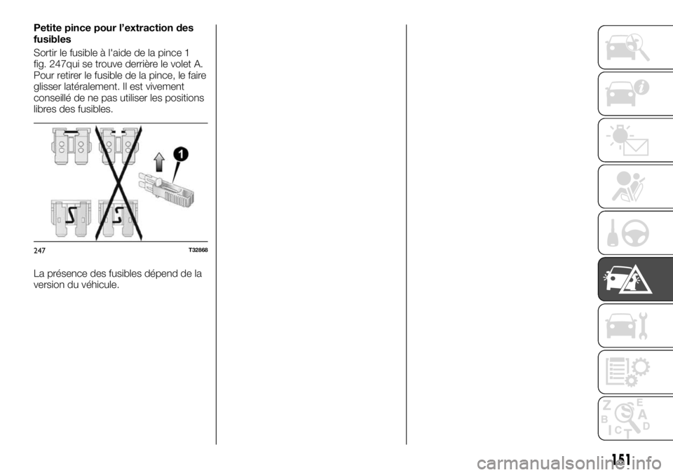 FIAT TALENTO 2017 Notice dentretien (in French) Petite pince pour l’extraction des
fusibles
Sortir le fusible à l'aide de la pince 1
fig. 247qui se trouve derrière le volet A.
Pour retirer le fusible de la pince, le faire
glisser latéralem FIAT TALENTO 2017 Notice dentretien (in French) Petite pince pour l’extraction des
fusibles
Sortir le fusible à l'aide de la pince 1
fig. 247qui se trouve derrière le volet A.
Pour retirer le fusible de la pince, le faire
glisser latéralem