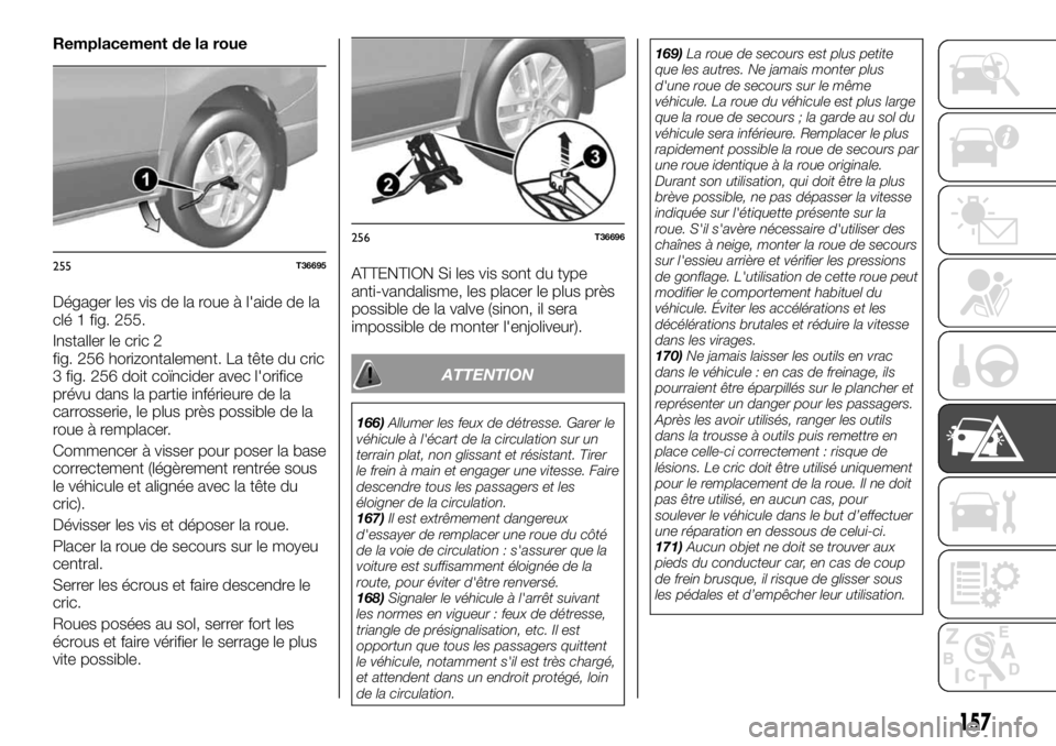 FIAT TALENTO 2017 Notice dentretien (in French) Remplacement de la roue
Dégager les vis de la roue à l'aide de la
clé 1 fig. 255.
Installer le cric 2
fig. 256 horizontalement. La tête du cric
3 fig. 256 doit coïncider avec l'orifice
pr FIAT TALENTO 2017 Notice dentretien (in French) Remplacement de la roue
Dégager les vis de la roue à l'aide de la
clé 1 fig. 255.
Installer le cric 2
fig. 256 horizontalement. La tête du cric
3 fig. 256 doit coïncider avec l'orifice
pr