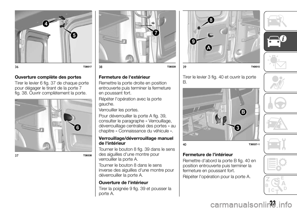 FIAT TALENTO 2017 Notice dentretien (in French) Ouverture complète des portes
Tirer le levier 6 fig. 37 de chaque porte
pour dégager le tirant de la porte 7
fig. 38. Ouvrir complètement la porte.Fermeture de l'extérieur
Remettre la porte dr FIAT TALENTO 2017 Notice dentretien (in French) Ouverture complète des portes
Tirer le levier 6 fig. 37 de chaque porte
pour dégager le tirant de la porte 7
fig. 38. Ouvrir complètement la porte.Fermeture de l'extérieur
Remettre la porte dr