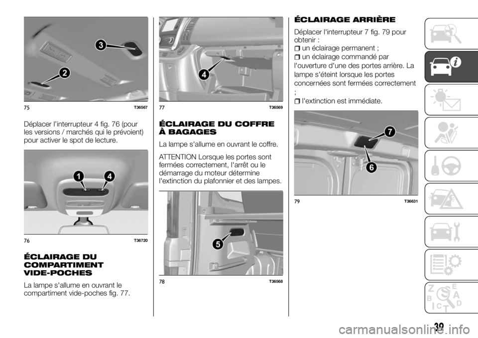 FIAT TALENTO 2017 Notice dentretien (in French) Déplacer l’interrupteur 4 fig. 76 (pour
les versions / marchés qui le prévoient)
pour activer le spot de lecture.
ÉCLAIRAGE DU
COMPARTIMENT
VIDE-POCHES
La lampe s'allume en ouvrant le
compar FIAT TALENTO 2017 Notice dentretien (in French) Déplacer l’interrupteur 4 fig. 76 (pour
les versions / marchés qui le prévoient)
pour activer le spot de lecture.
ÉCLAIRAGE DU
COMPARTIMENT
VIDE-POCHES
La lampe s'allume en ouvrant le
compar