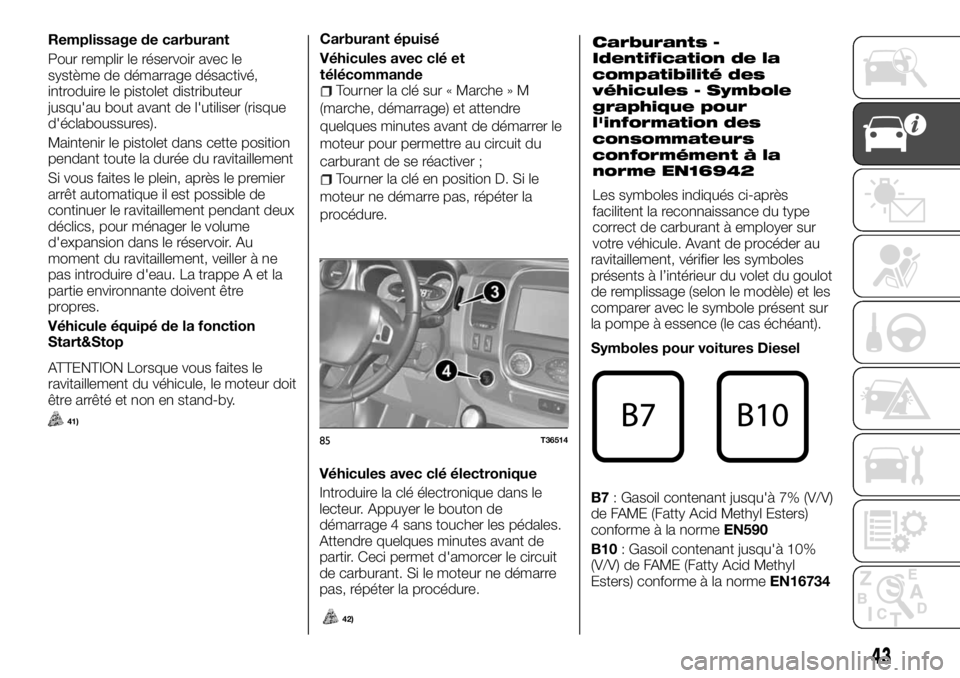 FIAT TALENTO 2017 Notice dentretien (in French) Remplissage de carburant
Pour remplir le réservoir avec le
système de démarrage désactivé,
introduire le pistolet distributeur
jusqu'au bout avant de l'utiliser (risque
d'éclaboussur FIAT TALENTO 2017 Notice dentretien (in French) Remplissage de carburant
Pour remplir le réservoir avec le
système de démarrage désactivé,
introduire le pistolet distributeur
jusqu'au bout avant de l'utiliser (risque
d'éclaboussur