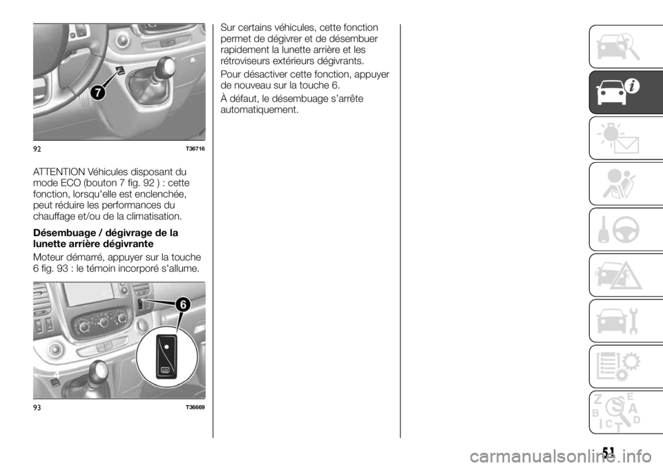 FIAT TALENTO 2017 Notice dentretien (in French) ATTENTION Véhicules disposant du
mode ECO (bouton 7 fig. 92 ) : cette
fonction, lorsqu'elle est enclenchée,
peut réduire les performances du
chauffage et/ou de la climatisation.
Désembuage / d FIAT TALENTO 2017 Notice dentretien (in French) ATTENTION Véhicules disposant du
mode ECO (bouton 7 fig. 92 ) : cette
fonction, lorsqu'elle est enclenchée,
peut réduire les performances du
chauffage et/ou de la climatisation.
Désembuage / d