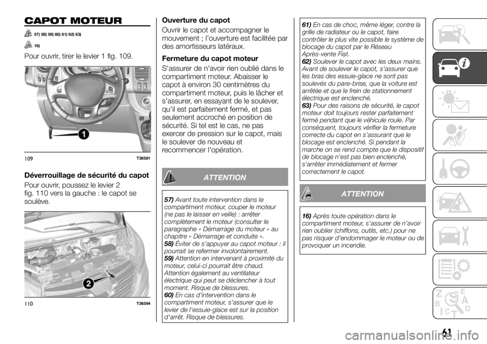 FIAT TALENTO 2017 Notice dentretien (in French) CAPOT MOTEUR
57) 58) 59) 60) 61) 62) 63)
16)
Pour ouvrir, tirer le levier 1 fig. 109.
Déverrouillage de sécurité du capot
Pour ouvrir, poussez le levier 2
fig. 110 vers la gauche : le capot se
soul FIAT TALENTO 2017 Notice dentretien (in French) CAPOT MOTEUR
57) 58) 59) 60) 61) 62) 63)
16)
Pour ouvrir, tirer le levier 1 fig. 109.
Déverrouillage de sécurité du capot
Pour ouvrir, poussez le levier 2
fig. 110 vers la gauche : le capot se
soul
