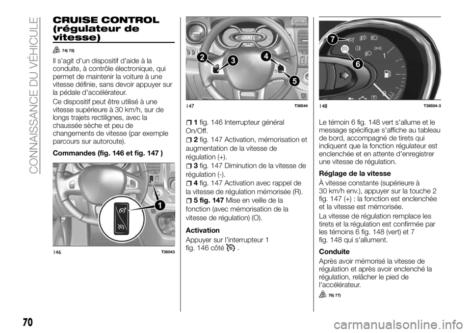 FIAT TALENTO 2017 Notice dentretien (in French) CRUISE CONTROL
(régulateur de
vitesse)
74) 75)
Il s'agit d'un dispositif d'aide à la
conduite, à contrôle électronique, qui
permet de maintenir la voiture à une
vitesse définie, san FIAT TALENTO 2017 Notice dentretien (in French) CRUISE CONTROL
(régulateur de
vitesse)
74) 75)
Il s'agit d'un dispositif d'aide à la
conduite, à contrôle électronique, qui
permet de maintenir la voiture à une
vitesse définie, san