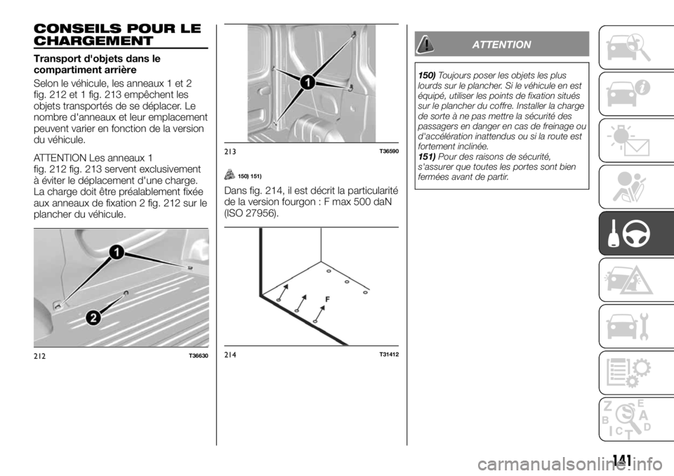 FIAT TALENTO 2018 Notice dentretien (in French) CONSEILS POUR LE
CHARGEMENT
Transport d'objets dans le
compartiment arrière
Selon le véhicule, les anneaux 1 et 2
fig. 212 et 1 fig. 213 empêchent les
objets transportés de se déplacer. Le
no FIAT TALENTO 2018 Notice dentretien (in French) CONSEILS POUR LE
CHARGEMENT
Transport d'objets dans le
compartiment arrière
Selon le véhicule, les anneaux 1 et 2
fig. 212 et 1 fig. 213 empêchent les
objets transportés de se déplacer. Le
no