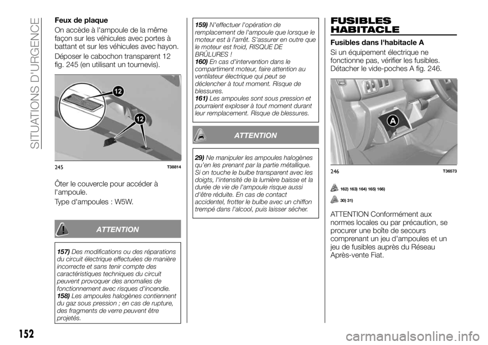FIAT TALENTO 2018 Notice dentretien (in French) Feux de plaque
On accède à l'ampoule de la même
façon sur les véhicules avec portes Ã
battant et sur les véhicules avec hayon.
Déposer le cabochon transparent 12
fig. 245 (en utilisant un FIAT TALENTO 2018 Notice dentretien (in French) Feux de plaque
On accède à l'ampoule de la même
façon sur les véhicules avec portes Ã
battant et sur les véhicules avec hayon.
Déposer le cabochon transparent 12
fig. 245 (en utilisant un