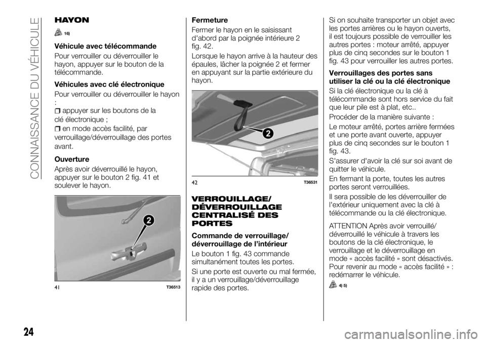 FIAT TALENTO 2018  Notice dentretien (in French) HAYON
16)
Véhicule avec télécommande
Pour verrouiller ou déverrouiller le
hayon, appuyer sur le bouton de la
télécommande.
Véhicules avec clé électronique
Pour verrouiller ou déverrouiller l