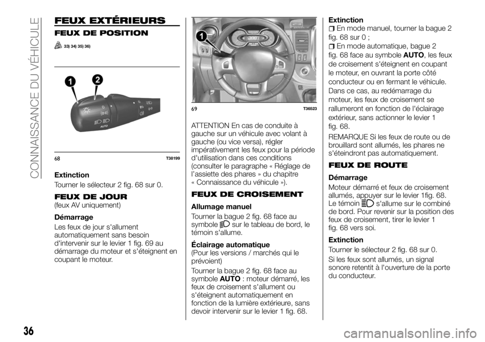 FIAT TALENTO 2018  Notice dentretien (in French) FEUX EXTÉRIEURS
FEUX DE POSITION
33) 34) 35) 36)
Extinction
Tourner le sélecteur 2 fig. 68 sur 0.
FEUX DE JOUR(feux AV uniquement)
Démarrage
Les feux de jour s'allument
automatiquement sans bes
