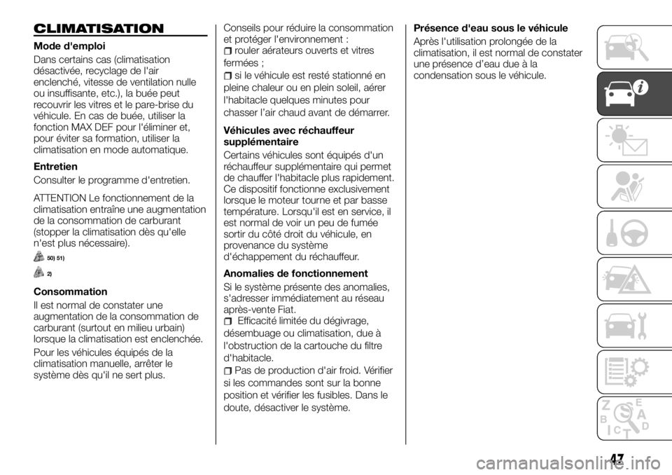 FIAT TALENTO 2018  Notice dentretien (in French) CLIMATISATION
Mode d'emploi
Dans certains cas (climatisation
désactivée, recyclage de l'air
enclenché, vitesse de ventilation nulle
ou insuffisante, etc.), la buée peut
recouvrir les vitre