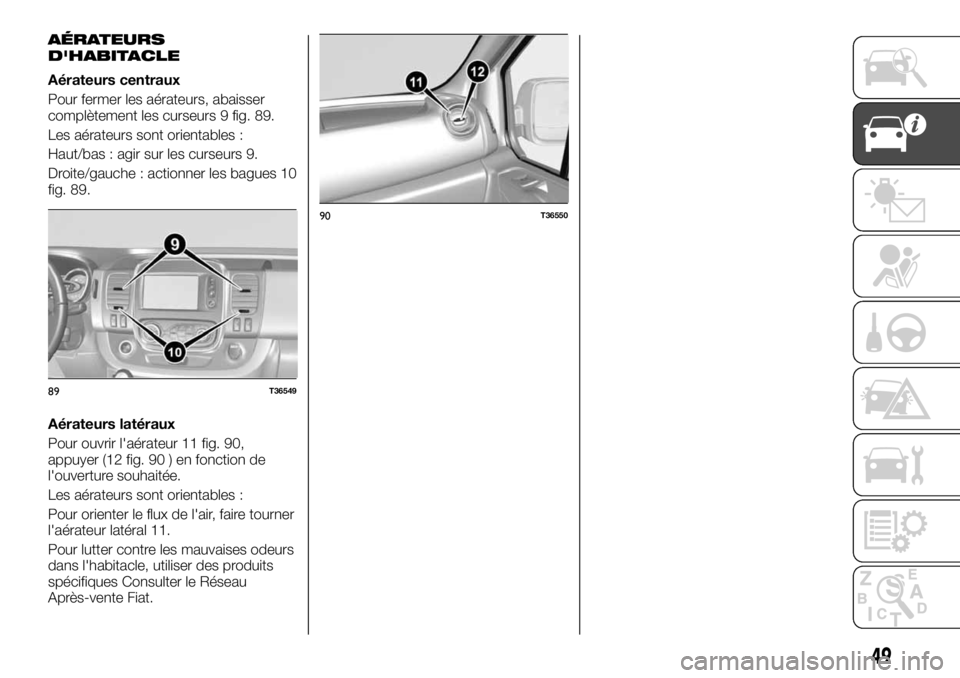 FIAT TALENTO 2018 Notice dentretien (in French) AÉRATEURS
D'HABITACLE
Aérateurs centraux
Pour fermer les aérateurs, abaisser
complètement les curseurs 9 fig. 89.
Les aérateurs sont orientables :
Haut/bas : agir sur les curseurs 9.
Droite/g FIAT TALENTO 2018 Notice dentretien (in French) AÉRATEURS
D'HABITACLE
Aérateurs centraux
Pour fermer les aérateurs, abaisser
complètement les curseurs 9 fig. 89.
Les aérateurs sont orientables :
Haut/bas : agir sur les curseurs 9.
Droite/g