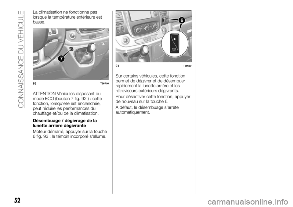 FIAT TALENTO 2018 Notice dentretien (in French) La climatisation ne fonctionne pas
lorsque la température extérieure est
basse.
ATTENTION Véhicules disposant du
mode ECO (bouton 7 fig. 92 ) : cette
fonction, lorsqu'elle est enclenchée,
peut FIAT TALENTO 2018 Notice dentretien (in French) La climatisation ne fonctionne pas
lorsque la température extérieure est
basse.
ATTENTION Véhicules disposant du
mode ECO (bouton 7 fig. 92 ) : cette
fonction, lorsqu'elle est enclenchée,
peut