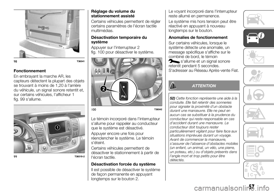 FIAT TALENTO 2018 Notice dentretien (in French) Fonctionnement
En embrayant la marche AR, les
capteurs détectent la plupart des objets
se trouvant à moins de 1,20 à l'arrière
du véhicule, un signal sonore retentit et,
sur certains véhicul FIAT TALENTO 2018 Notice dentretien (in French) Fonctionnement
En embrayant la marche AR, les
capteurs détectent la plupart des objets
se trouvant à moins de 1,20 à l'arrière
du véhicule, un signal sonore retentit et,
sur certains véhicul