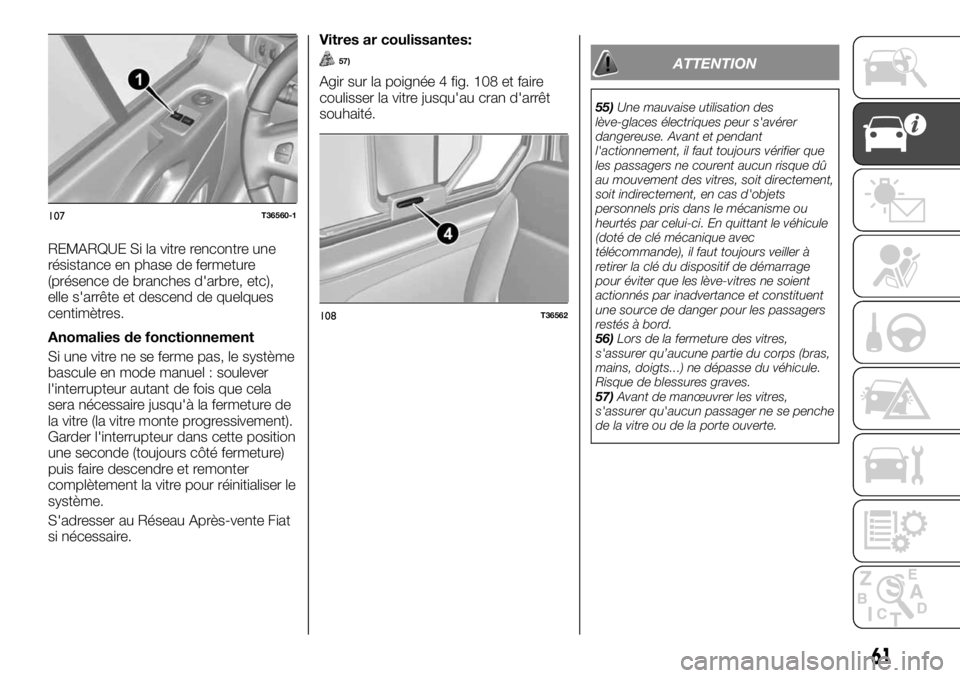 FIAT TALENTO 2018  Notice dentretien (in French) REMARQUE Si la vitre rencontre une
résistance en phase de fermeture
(présence de branches d'arbre, etc),
elle s'arrête et descend de quelques
centimètres.
Anomalies de fonctionnement
Si un