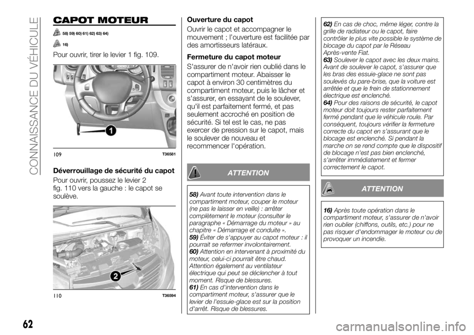 FIAT TALENTO 2018  Notice dentretien (in French) CAPOT MOTEUR
58) 59) 60) 61) 62) 63) 64)
16)
Pour ouvrir, tirer le levier 1 fig. 109.
Déverrouillage de sécurité du capot
Pour ouvrir, poussez le levier 2
fig. 110 vers la gauche : le capot se
soul
