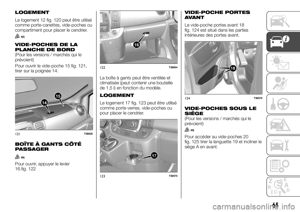 FIAT TALENTO 2018  Notice dentretien (in French) LOGEMENT
Le logement 12 fig. 120 peut être utilisé
comme porte-canettes, vide-poches ou
compartiment pour placer le cendrier.
65)
VIDE-POCHES DE LA
PLANCHE DE BORD
(Pour les versions / marchés qui 