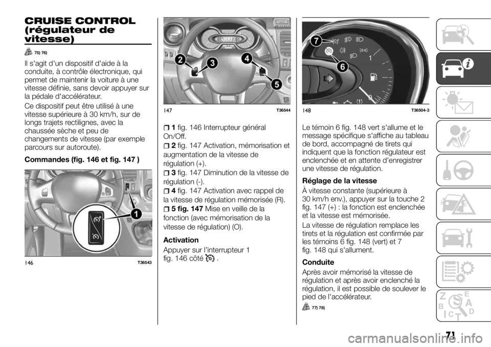 FIAT TALENTO 2018 Notice dentretien (in French) CRUISE CONTROL
(régulateur de
vitesse)
75) 76)
Il s'agit d'un dispositif d'aide à la
conduite, à contrôle électronique, qui
permet de maintenir la voiture à une
vitesse définie, san FIAT TALENTO 2018 Notice dentretien (in French) CRUISE CONTROL
(régulateur de
vitesse)
75) 76)
Il s'agit d'un dispositif d'aide à la
conduite, à contrôle électronique, qui
permet de maintenir la voiture à une
vitesse définie, san
