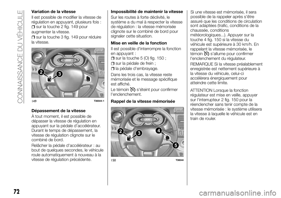 FIAT TALENTO 2018 Notice dentretien (in French) Variation de la vitesse
Il est possible de modifier la vitesse de
régulation en appuyant, plusieurs fois :
sur la touche 2 fig. 149 pour
augmenter la vitesse.
sur la touche 3 fig. 149 pour réduire
l FIAT TALENTO 2018 Notice dentretien (in French) Variation de la vitesse
Il est possible de modifier la vitesse de
régulation en appuyant, plusieurs fois :
sur la touche 2 fig. 149 pour
augmenter la vitesse.
sur la touche 3 fig. 149 pour réduire
l