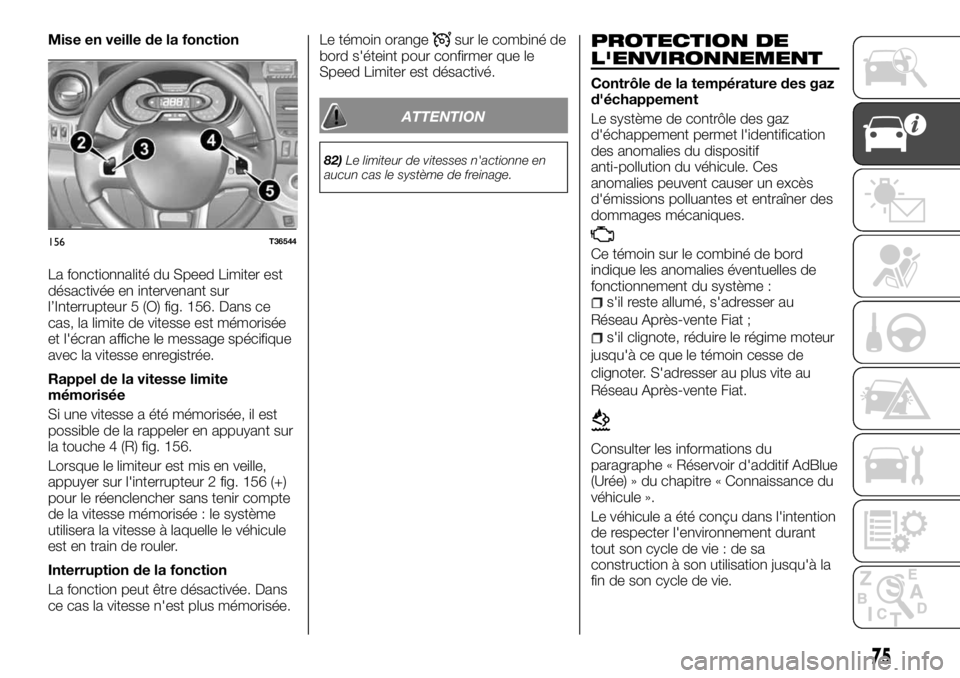 FIAT TALENTO 2018 Notice dentretien (in French) Mise en veille de la fonction
La fonctionnalité du Speed Limiter est
désactivée en intervenant sur
l’Interrupteur 5 (O) fig. 156. Dans ce
cas, la limite de vitesse est mémorisée
et l'écran FIAT TALENTO 2018 Notice dentretien (in French) Mise en veille de la fonction
La fonctionnalité du Speed Limiter est
désactivée en intervenant sur
l’Interrupteur 5 (O) fig. 156. Dans ce
cas, la limite de vitesse est mémorisée
et l'écran