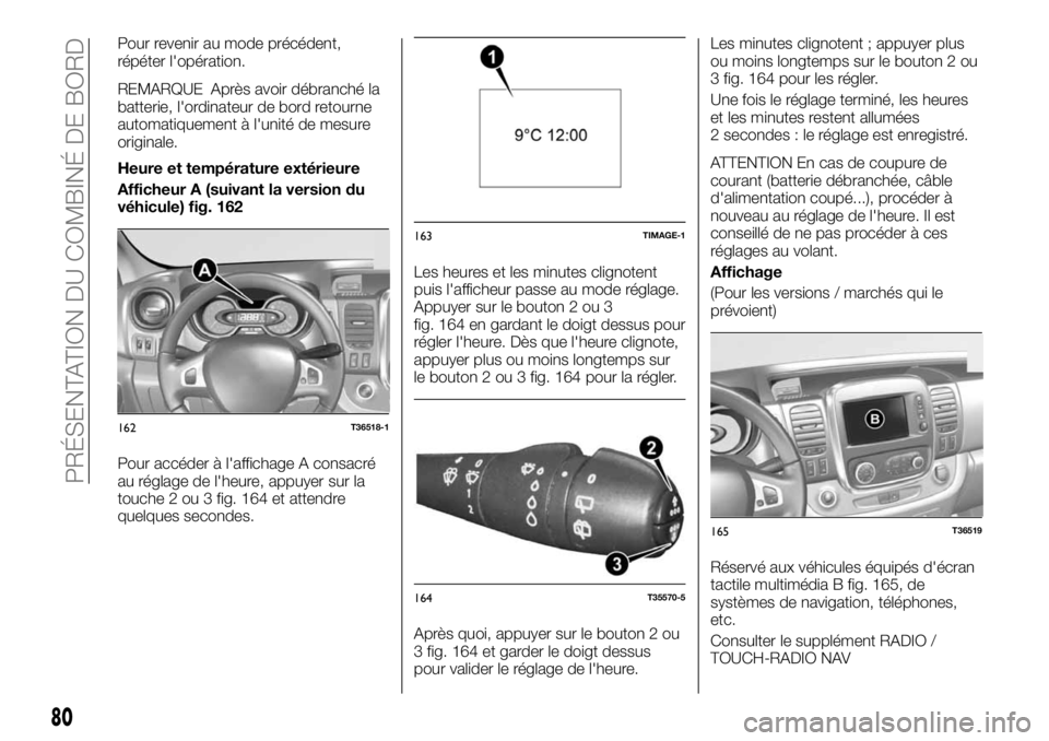 FIAT TALENTO 2018  Notice dentretien (in French) Pour revenir au mode précédent,
répéter l'opération.
REMARQUE Après avoir débranché la
batterie, l'ordinateur de bord retourne
automatiquement à l'unité de mesure
originale.
Heur