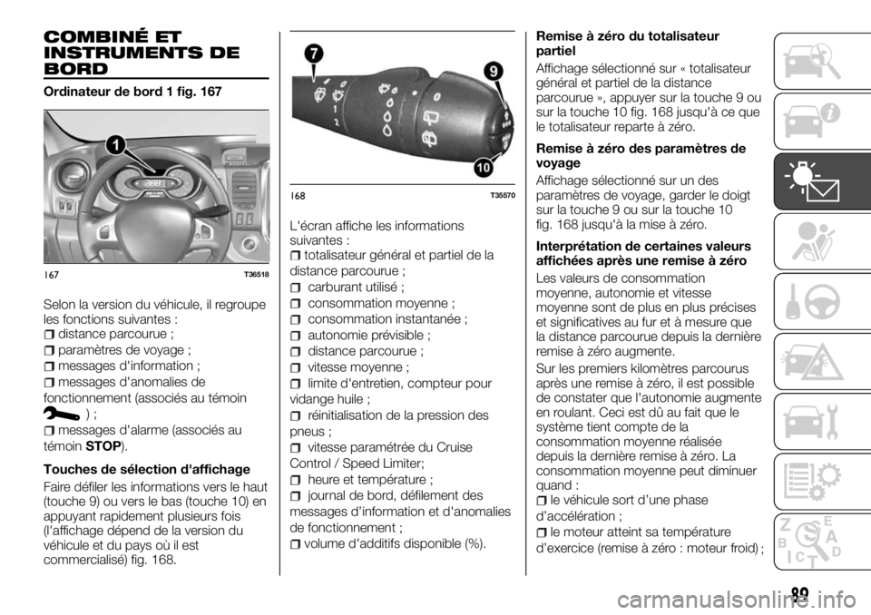 FIAT TALENTO 2018 Notice dentretien (in French) COMBINÉ ET
INSTRUMENTS DE
BORD
Ordinateur de bord 1 fig. 167
Selon la version du véhicule, il regroupe
les fonctions suivantes :
distance parcourue ;
paramètres de voyage ;
messages d'informati FIAT TALENTO 2018 Notice dentretien (in French) COMBINÉ ET
INSTRUMENTS DE
BORD
Ordinateur de bord 1 fig. 167
Selon la version du véhicule, il regroupe
les fonctions suivantes :
distance parcourue ;
paramètres de voyage ;
messages d'informati