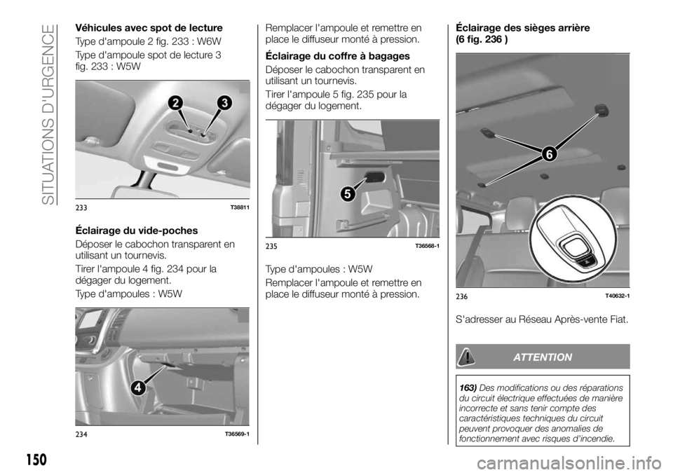 FIAT TALENTO 2020 Notice dentretien (in French) Véhicules avec spot de lecture
Type d'ampoule 2 fig. 233 : W6W
Type d'ampoule spot de lecture 3
fig. 233 : W5W
Éclairage du vide-poches
Déposer le cabochon transparent en
utilisant un tourn FIAT TALENTO 2020 Notice dentretien (in French) Véhicules avec spot de lecture
Type d'ampoule 2 fig. 233 : W6W
Type d'ampoule spot de lecture 3
fig. 233 : W5W
Éclairage du vide-poches
Déposer le cabochon transparent en
utilisant un tourn