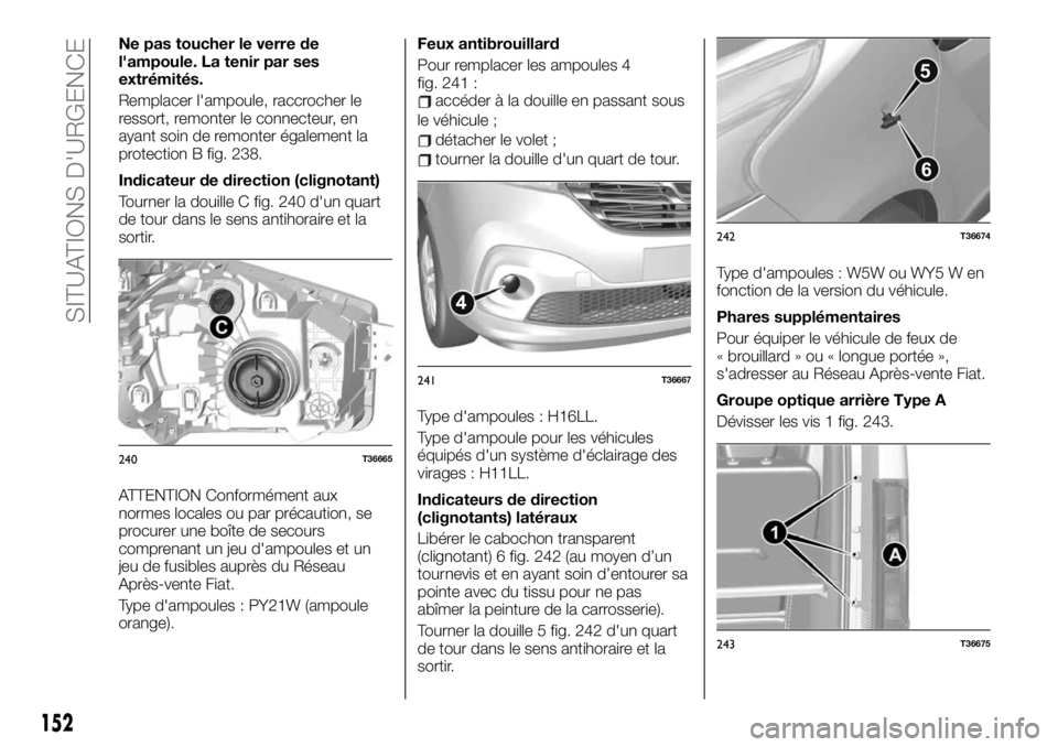 FIAT TALENTO 2019 Notice dentretien (in French) Ne pas toucher le verre de
l'ampoule. La tenir par ses
extrémités.
Remplacer l'ampoule, raccrocher le
ressort, remonter le connecteur, en
ayant soin de remonter également la
protection B fi FIAT TALENTO 2019 Notice dentretien (in French) Ne pas toucher le verre de
l'ampoule. La tenir par ses
extrémités.
Remplacer l'ampoule, raccrocher le
ressort, remonter le connecteur, en
ayant soin de remonter également la
protection B fi