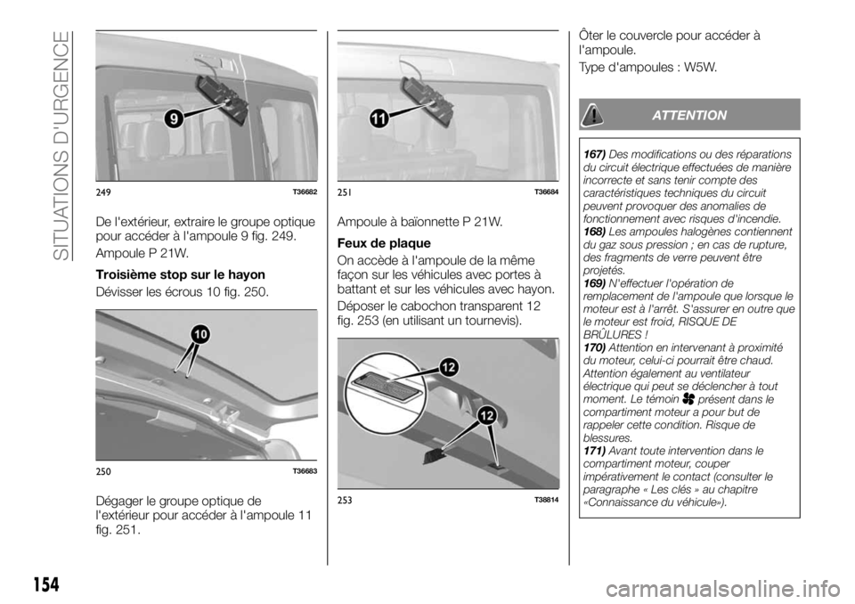 FIAT TALENTO 2019 Notice dentretien (in French) De l'extérieur, extraire le groupe optique
pour accéder à l'ampoule 9 fig. 249.
Ampoule P 21W.
Troisième stop sur le hayon
Dévisser les écrous 10 fig. 250.
Dégager le groupe optique de
FIAT TALENTO 2019 Notice dentretien (in French) De l'extérieur, extraire le groupe optique
pour accéder à l'ampoule 9 fig. 249.
Ampoule P 21W.
Troisième stop sur le hayon
Dévisser les écrous 10 fig. 250.
Dégager le groupe optique de
