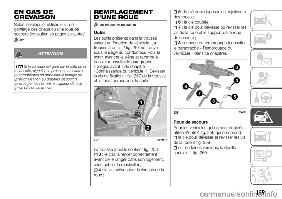 FIAT TALENTO 2019 Notice dentretien (in French) EN CAS DE
CREVAISON
Selon le véhicule, utiliser le kit de
gonflage des pneus ou une roue de
secours (consulter les pages suivantes).
177)
ATTENTION
177)Si le véhicule est garé sur le côté de la
c FIAT TALENTO 2019 Notice dentretien (in French) EN CAS DE
CREVAISON
Selon le véhicule, utiliser le kit de
gonflage des pneus ou une roue de
secours (consulter les pages suivantes).
177)
ATTENTION
177)Si le véhicule est garé sur le côté de la
c