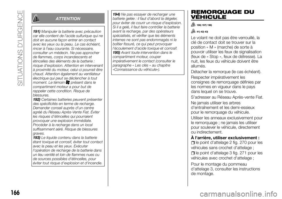FIAT TALENTO 2019 Notice dentretien (in French) ATTENTION
191)Manipuler la batterie avec précaution
car elle contient de l'acide sulfurique qui ne
doit en aucune façon entrer en contact
avec les yeux ou la peau. Le cas échéant,
rincer à l& FIAT TALENTO 2019 Notice dentretien (in French) ATTENTION
191)Manipuler la batterie avec précaution
car elle contient de l'acide sulfurique qui ne
doit en aucune façon entrer en contact
avec les yeux ou la peau. Le cas échéant,
rincer à l&