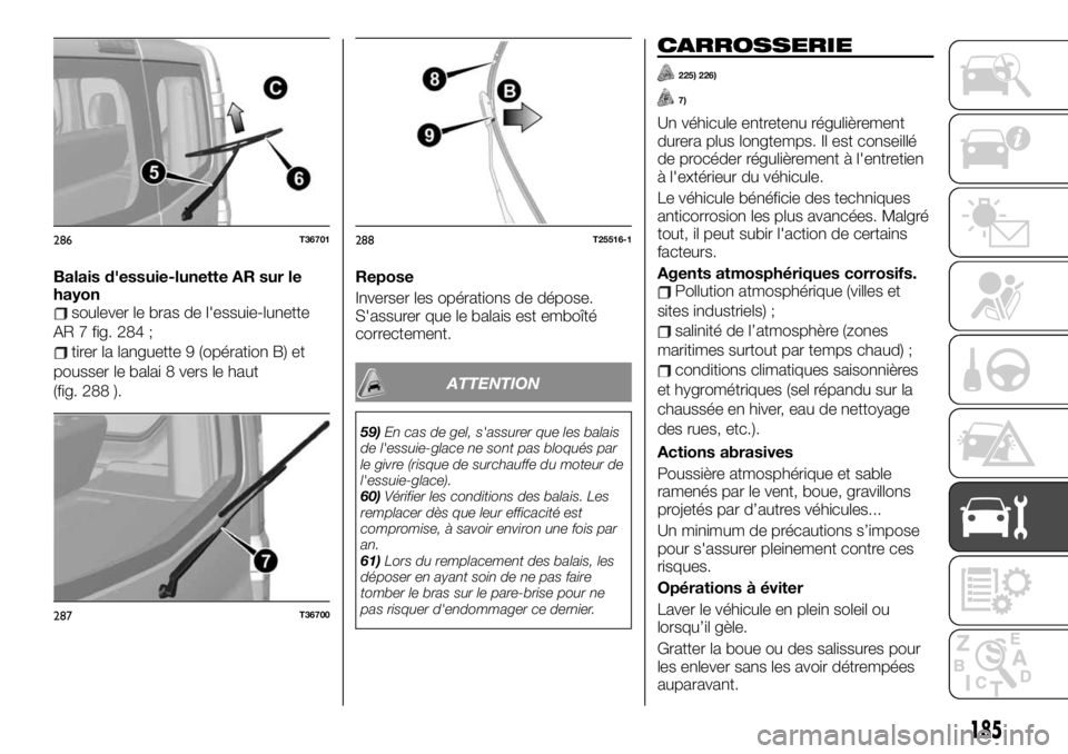 FIAT TALENTO 2020 Notice dentretien (in French) Balais d'essuie-lunette AR sur le
hayon
soulever le bras de l'essuie-lunette
AR 7 fig. 284 ;
tirer la languette 9 (opération B) et
pousser le balai 8 vers le haut
(fig. 288 ).Repose
Inverser FIAT TALENTO 2020 Notice dentretien (in French) Balais d'essuie-lunette AR sur le
hayon
soulever le bras de l'essuie-lunette
AR 7 fig. 284 ;
tirer la languette 9 (opération B) et
pousser le balai 8 vers le haut
(fig. 288 ).Repose
Inverser