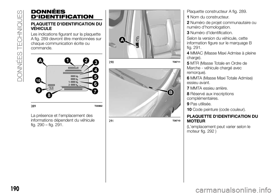 FIAT TALENTO 2019  Notice dentretien (in French) DONNÉES
D'IDENTIFICATION
PLAQUETTE D'IDENTIFICATION DU
VÉHICULE
Les indications figurant sur la plaquette
A fig. 289 devront être mentionnées sur
chaque communication écrite ou
commande.
