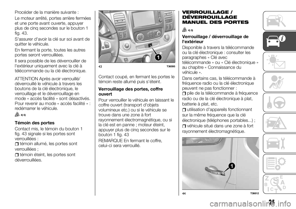 FIAT TALENTO 2021  Notice dentretien (in French) Procéder de la manière suivante :
Le moteur arrêté, portes arrière fermées
et une porte avant ouverte, appuyer
plus de cinq secondes sur le bouton 1
fig. 43.
S'assurer d'avoir la clé su