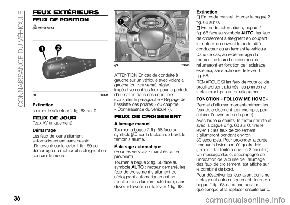 FIAT TALENTO 2019  Notice dentretien (in French) FEUX EXTÉRIEURS
FEUX DE POSITION
34) 35) 36) 37)
Extinction
Tourner le sélecteur 2 fig. 68 sur 0.
FEUX DE JOUR(feux AV uniquement)
Démarrage
Les feux de jour s'allument
automatiquement sans bes