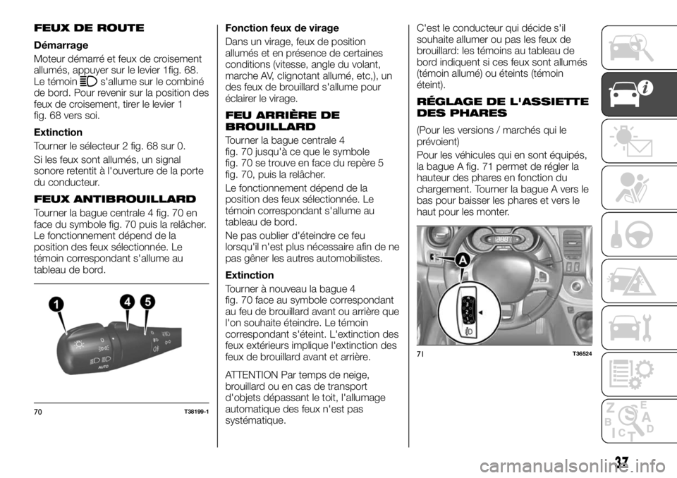 FIAT TALENTO 2019  Notice dentretien (in French) FEUX DE ROUTE
Démarrage
Moteur démarré et feux de croisement
allumés, appuyer sur le levier 1fig. 68.
Le témoin
s'allume sur le combiné
de bord. Pour revenir sur la position des
feux de croi